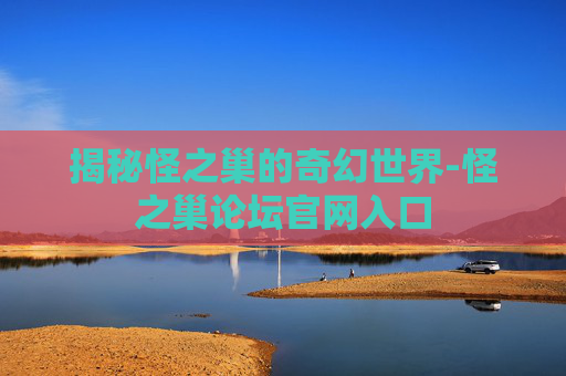 揭秘怪之巢的奇幻世界-怪之巢论坛官网入口