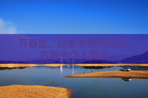 万春生，探索未知的旅程-万春生个人简历