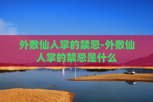 外敷仙人掌的禁忌-外敷仙人掌的禁忌是什么 外敷仙人掌的禁忌-外敷仙人掌的禁忌是什么