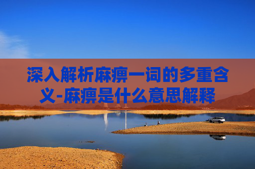 深入解析麻痹一词的多重含义-麻痹是什么意思解释 深入解析麻痹一词的多重含义-麻痹是什么意思解释