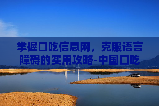 掌握口吃信息网,克服语言障碍的实用攻略-中国口吃信息网口吃矫正法 掌握口吃信息网,克服语言障碍的实用攻略-中国口吃信息网口吃矫正法