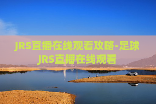 JRS直播在线观看攻略-足球JRS直播在线观看 JRS直播在线观看攻略-足球JRS直播在线观看