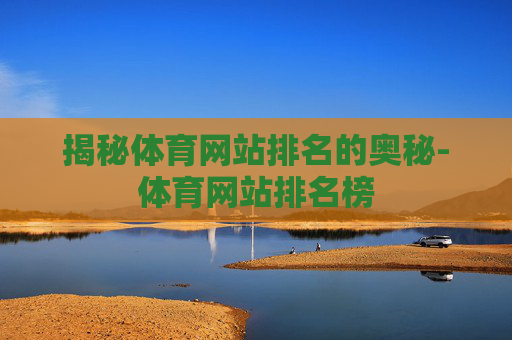 揭秘体育网站排名的奥秘-体育网站排名榜 揭秘体育网站排名的奥秘-体育网站排名榜