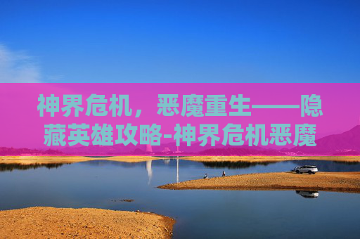 神界危机，恶魔重生——隐藏英雄攻略-神界危机恶魔重生隐藏英雄怎么打