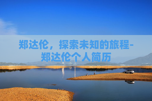 郑达伦,探索未知的旅程-郑达伦个人简历 郑达伦,探索未知的旅程-郑达伦个人简历