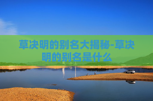 草决明的别名大揭秘-草决明的别名是什么 草决明的别名大揭秘-草决明的别名是什么