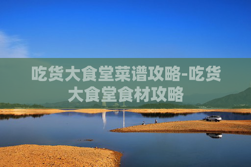 吃货大食堂菜谱攻略-吃货大食堂食材攻略