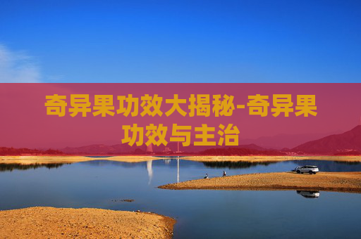 奇异果功效大揭秘-奇异果功效与主治 奇异果功效大揭秘-奇异果功效与主治