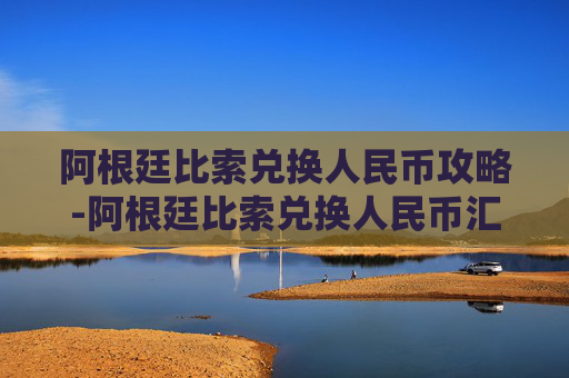 阿根廷比索兑换人民币攻略-阿根廷比索兑换人民币汇率 阿根廷比索兑换人民币攻略-阿根廷比索兑换人民币汇率