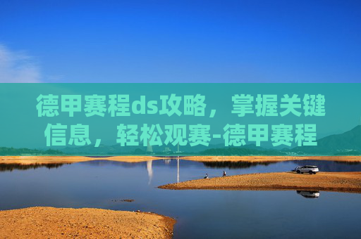 德甲赛程ds攻略,掌握关键信息,轻松观赛-德甲赛程ds足球 德甲赛程ds攻略,掌握关键信息,轻松观赛-德甲赛程ds足球