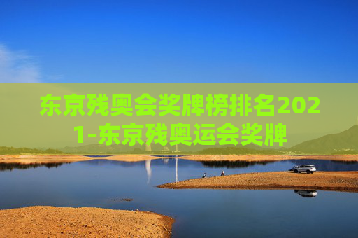 东京残奥会奖牌榜排名2021-东京残奥运会奖牌 东京残奥会奖牌榜排名2021-东京残奥运会奖牌
