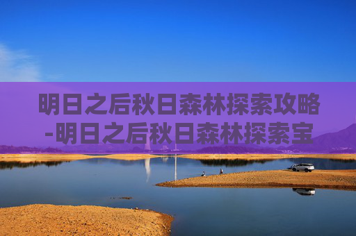 明日之后秋日森林探索攻略-明日之后秋日森林探索宝箱