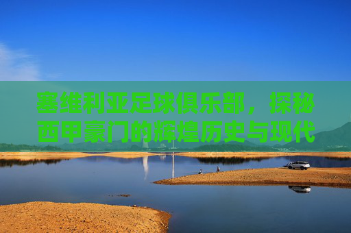 塞维利亚足球俱乐部,探秘西甲豪门的辉煌历史与现代风采-塞维利亚足球俱乐部队徽 塞维利亚足球俱乐部,探秘西甲豪门的辉煌历史与现代风采-塞维利亚足球俱乐部队徽