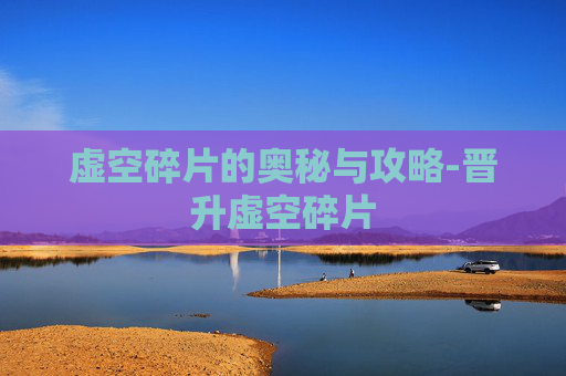 虚空碎片的奥秘与攻略-晋升虚空碎片