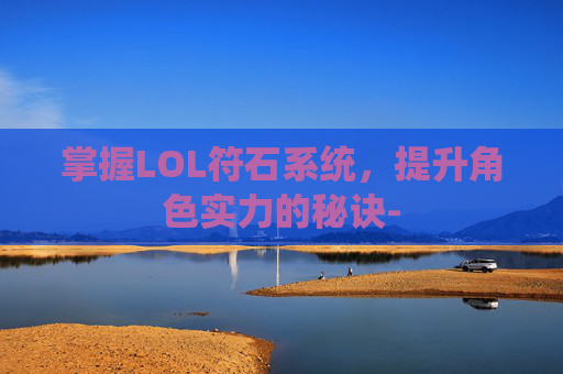 掌握LOL符石系统，提升角色实力的秘诀-