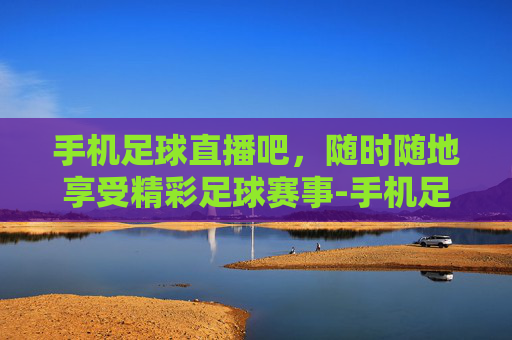 手机足球直播吧,随时随地享受精彩足球赛事-手机足球直播吧蜘蛛 手机足球直播吧,随时随地享受精彩足球赛事-手机足球直播吧蜘蛛