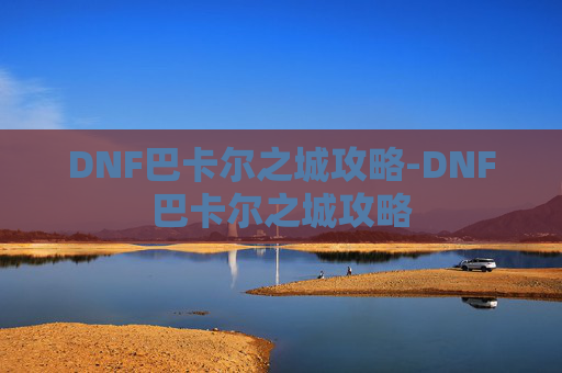 DNF巴卡尔之城攻略-DNF巴卡尔之城攻略