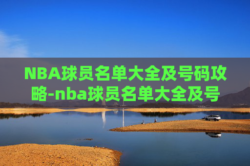 NBA球员名单大全及号码攻略-nba球员名单大全及号码图片 NBA球员名单大全及号码攻略-nba球员名单大全及号码图片