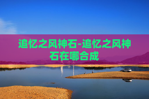 追忆之风神石-追忆之风神石在哪合成