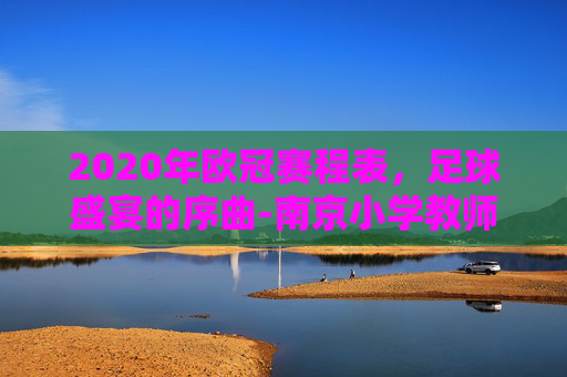2020年欧冠赛程表,足球盛宴的序曲-南京小学教师 2020年欧冠赛程表,足球盛宴的序曲-南京小学教师