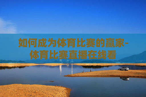 如何成为体育比赛的赢家-体育比赛直播在线看 如何成为体育比赛的赢家-体育比赛直播在线看
