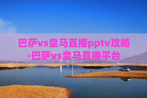巴萨vs皇马直播pptv攻略-巴萨vs皇马直播平台 巴萨vs皇马直播pptv攻略-巴萨vs皇马直播平台
