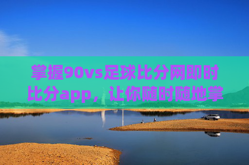 掌握90vs足球比分网即时比分app,让你随时随地掌握比赛动态-90vs足球比分手机比分网 掌握90vs足球比分网即时比分app,让你随时随地掌握比赛动态-90vs足球比分手机比分网