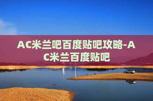 AC米兰吧百度贴吧攻略-AC米兰百度贴吧 AC米兰吧百度贴吧攻略-AC米兰百度贴吧