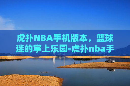 虎扑NBA手机版本,篮球迷的掌上乐园-虎扑nba手机版本马刺专区 虎扑NBA手机版本,篮球迷的掌上乐园-虎扑nba手机版本马刺专区