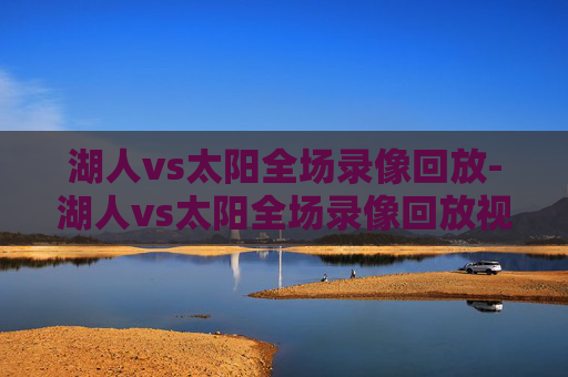 湖人vs太阳全场录像回放-湖人vs太阳全场录像回放视频 湖人vs太阳全场录像回放-湖人vs太阳全场录像回放视频