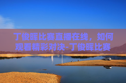 丁俊晖比赛直播在线,如何观看精彩对决-丁俊晖比赛直播在线英锦赛 丁俊晖比赛直播在线,如何观看精彩对决-丁俊晖比赛直播在线英锦赛