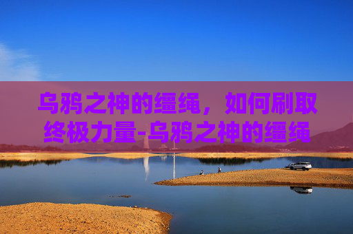 乌鸦之神的缰绳，如何刷取终极力量-乌鸦之神的缰绳必出8.0