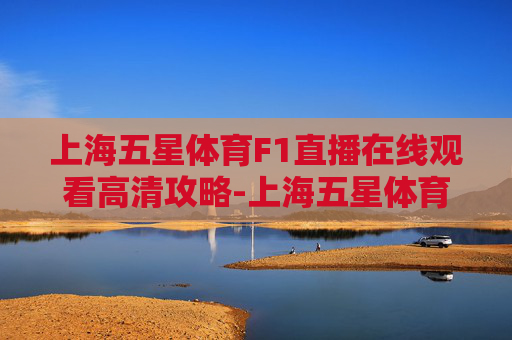 上海五星体育F1直播在线观看高清攻略-上海五星体育F1直播入口 上海五星体育F1直播在线观看高清攻略-上海五星体育F1直播入口