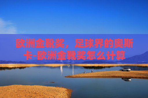 欧洲金靴奖,足球界的奥斯卡-欧洲金靴奖怎么计算 欧洲金靴奖,足球界的奥斯卡-欧洲金靴奖怎么计算