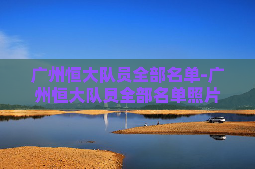 广州恒大队员全部名单-广州恒大队员全部名单照片 广州恒大队员全部名单-广州恒大队员全部名单照片