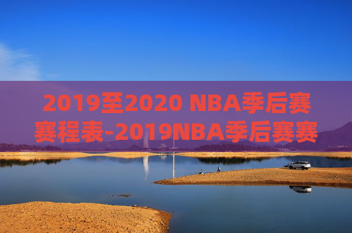 2019至2020 NBA季后赛赛程表-2019NBA季后赛赛程 2019至2020 NBA季后赛赛程表-2019NBA季后赛赛程