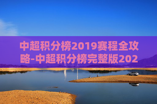 中超积分榜2019赛程全攻略-中超积分榜完整版2021 中超积分榜2019赛程全攻略-中超积分榜完整版2021
