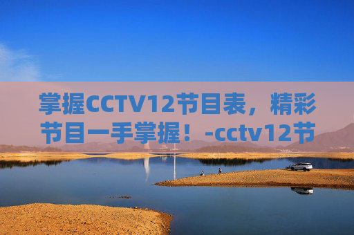 掌握CCTV12节目表,精彩节目一手掌握!-cctv12节目表在线观看 掌握CCTV12节目表,精彩节目一手掌握!-cctv12节目表在线观看
