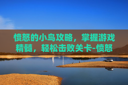 愤怒的小鸟攻略，掌握游戏精髓，轻松击败关卡-愤怒的小鸟攻略