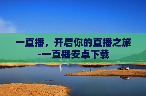 一直播,开启你的直播之旅-一直播安卓下载 一直播,开启你的直播之旅-一直播安卓下载