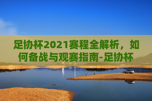 足协杯2021赛程全解析,如何备战与观赛指南-足协杯2021赛程表直播平台 足协杯2021赛程全解析,如何备战与观赛指南-足协杯2021赛程表直播平台