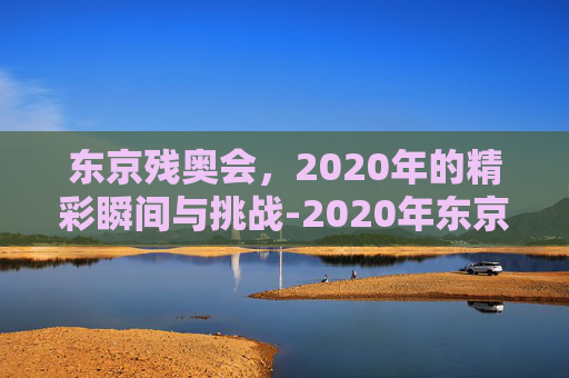 东京残奥会,2020年的精彩瞬间与挑战-2020年东京残奥会海报 东京残奥会,2020年的精彩瞬间与挑战-2020年东京残奥会海报