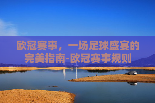 欧冠赛事,一场足球盛宴的完美指南-欧冠赛事规则 欧冠赛事,一场足球盛宴的完美指南-欧冠赛事规则