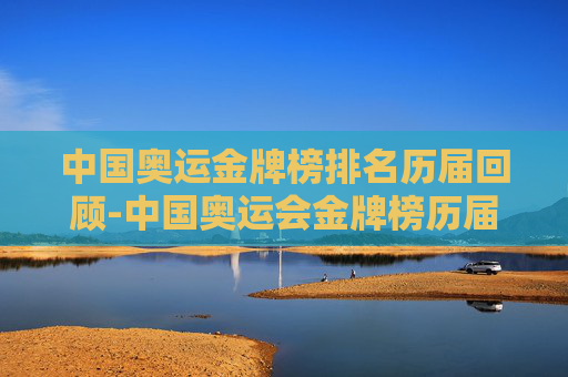 中国奥运金牌榜排名历届回顾-中国奥运会金牌榜历届 中国奥运金牌榜排名历届回顾-中国奥运会金牌榜历届