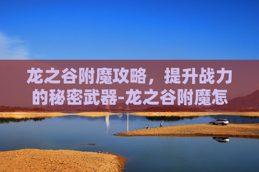 龙之谷附魔攻略，提升战力的秘密武器-龙之谷附魔怎么转移
