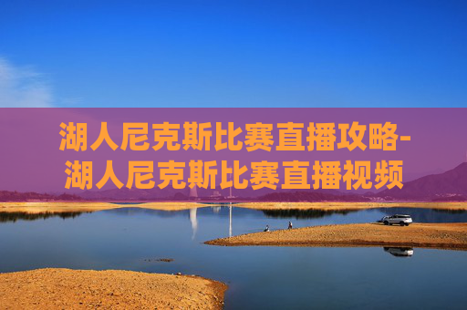 湖人尼克斯比赛直播攻略-湖人尼克斯比赛直播视频 湖人尼克斯比赛直播攻略-湖人尼克斯比赛直播视频