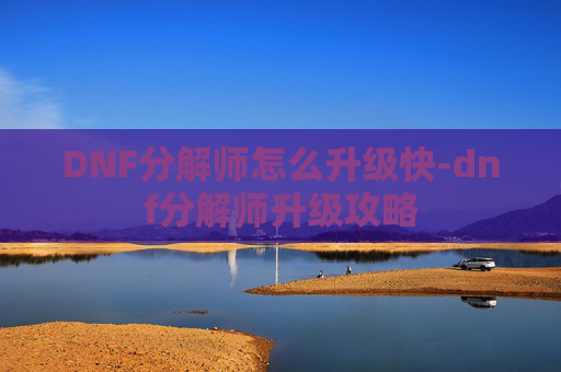 DNF分解师怎么升级快-dnf分解师升级攻略