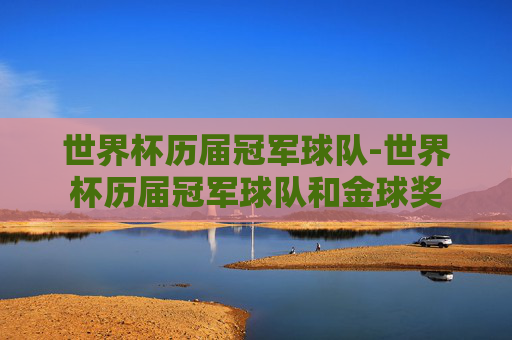 世界杯历届冠军球队-世界杯历届冠军球队和金球奖 世界杯历届冠军球队-世界杯历届冠军球队和金球奖