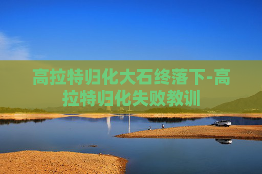 高拉特归化大石终落下-高拉特归化失败教训 高拉特归化大石终落下-高拉特归化失败教训