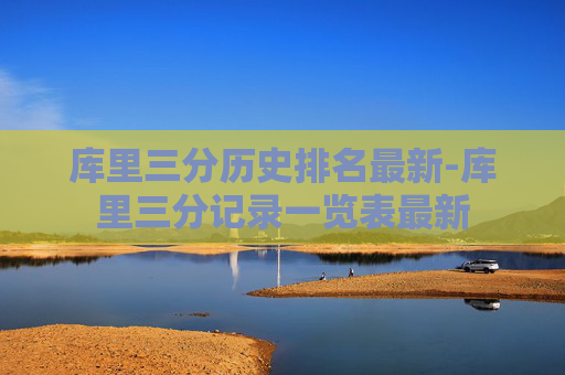 库里三分历史排名最新-库里三分记录一览表最新 库里三分历史排名最新-库里三分记录一览表最新